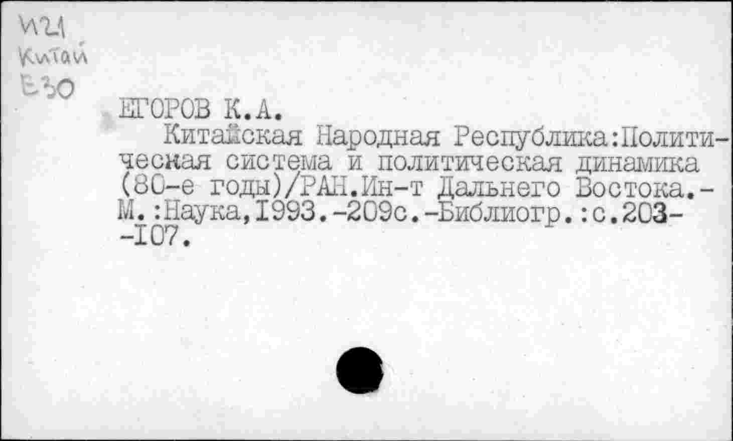 ﻿ЕГОРОВ К.А.
Китайская Народная Республика:Полити ческая система и политическая динамика (8С-е годы)/РАН.Ин-т Дальнего Востока.-М.:Наука,1993.-209с.-Библиогр.:с.203--107.